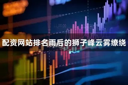 配资网站排名雨后的狮子峰云雾缭绕