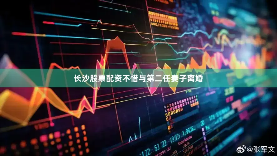 长沙股票配资不惜与第二任妻子离婚