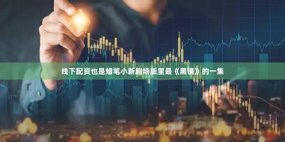 线下配资也是蜡笔小新剧场版里最《黑镜》的一集
