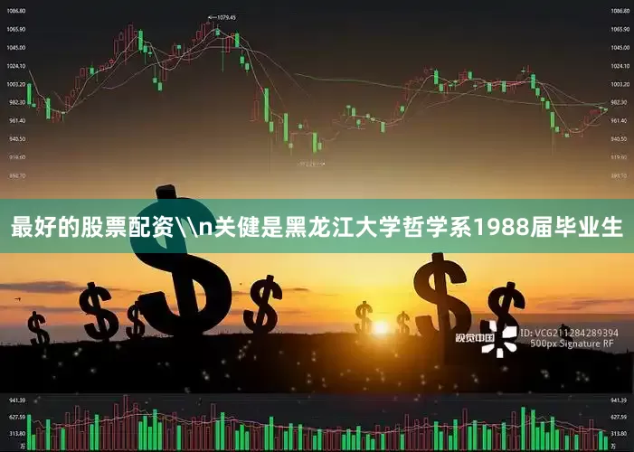 最好的股票配资\n关健是黑龙江大学哲学系1988届毕业生