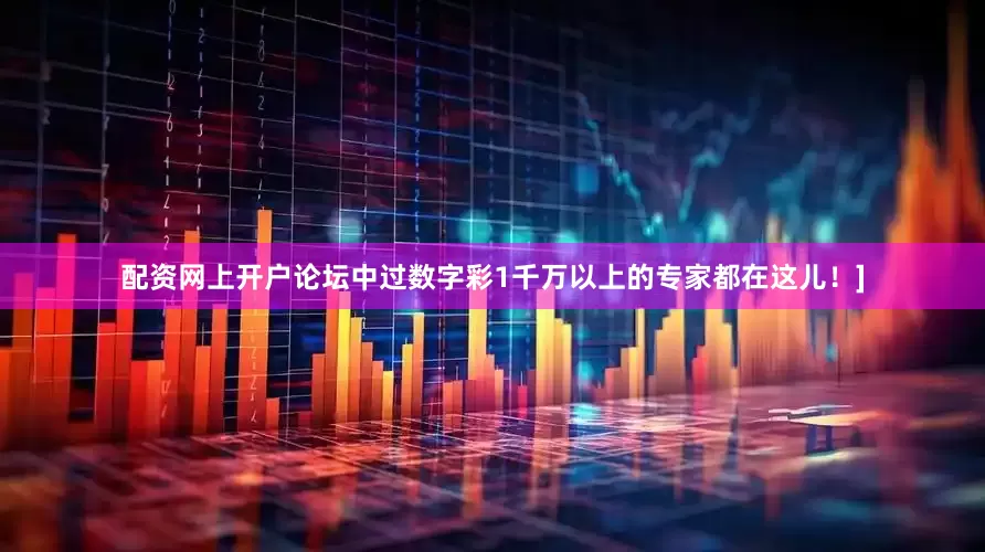 配资网上开户论坛中过数字彩1千万以上的专家都在这儿！]