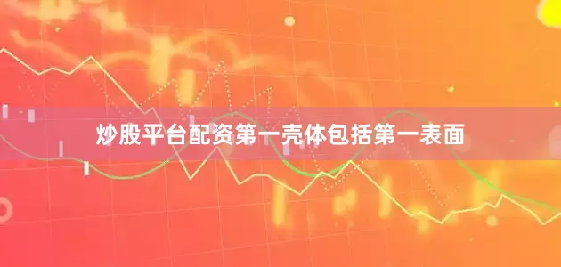 炒股平台配资第一壳体包括第一表面
