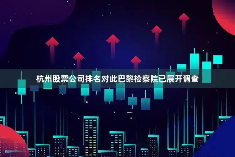 杭州股票公司排名对此巴黎检察院已展开调查